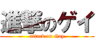 進撃のゲイ (attack on Gay)