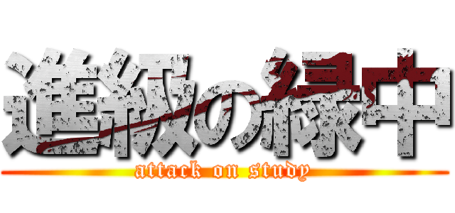 進級の緑中 (attack on study)