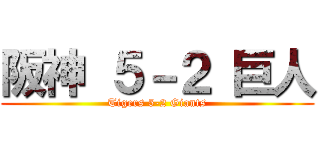 阪神 ５－２ 巨人 (Tigers 5-2 Giants)