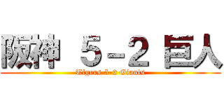 阪神 ５－２ 巨人 (Tigers 5-2 Giants)