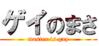 ゲイのまさ (master is gay)