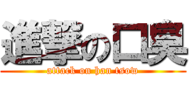 進撃の口臭 (attack on han tsow)
