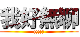 我好無聊 (zzzzz)