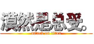 漠然是总受。 (attack on titan)