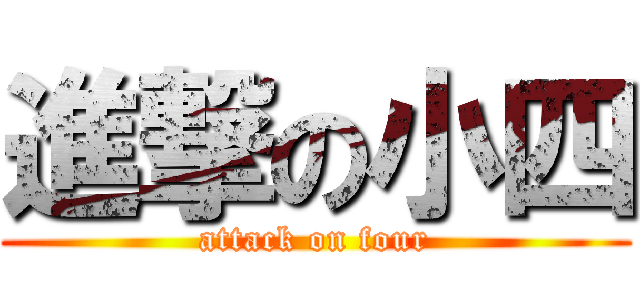 進撃の小四 (attack on four)