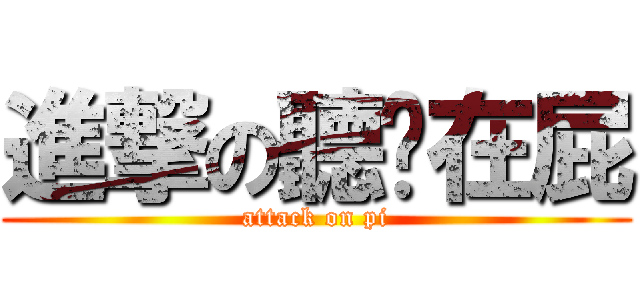 進撃の聽妳在屁 (attack on pi)