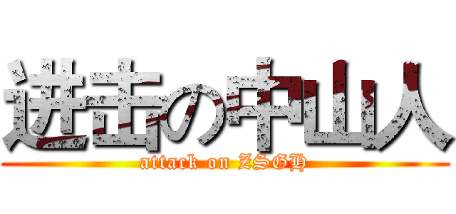 进击の中山人 (attack on ZSGH)