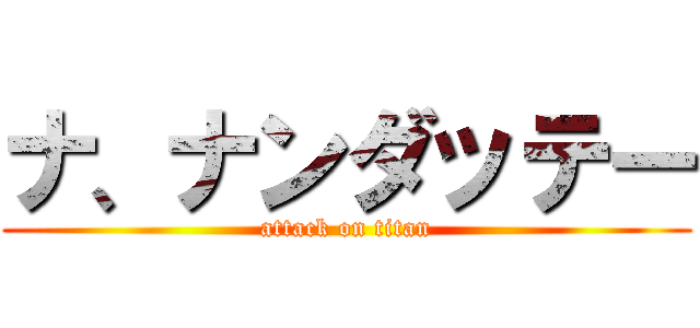ナ、ナンダッテー (attack on titan)