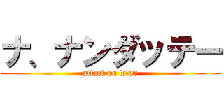 ナ、ナンダッテー (attack on titan)