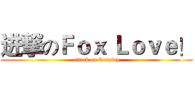 进撃のＦｏｘ Ｌｏｖｅ！ (attack on Cosplay)