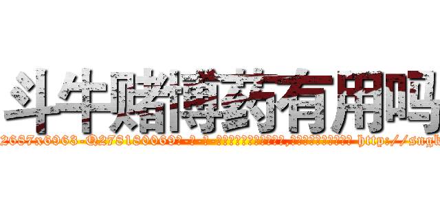 斗牛赌博药有用吗 (斗牛赌博药有用吗【电-186x2687x6963-Q278180069元-吉-药-业】我们做的是长期生意,靠的是老客户长期支持 http://sngk.net/BZ9c0P
)