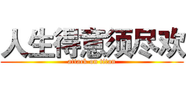 人生得意须尽欢 (attack on titan)