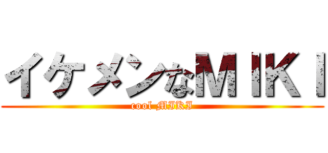 イケメンなＭＩＫＩ (cool MIKI)