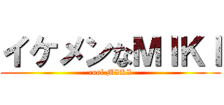 イケメンなＭＩＫＩ (cool MIKI)