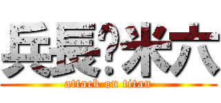 兵長ㄧ米六 (attack on titan)