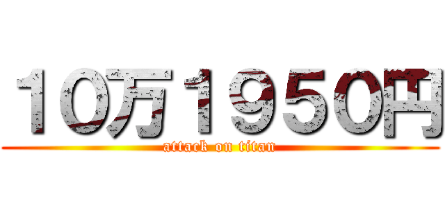 １０万１９５０円 (attack on titan)