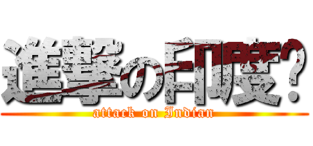 進撃の印度佬 (attack on Indian)