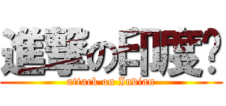 進撃の印度佬 (attack on Indian)