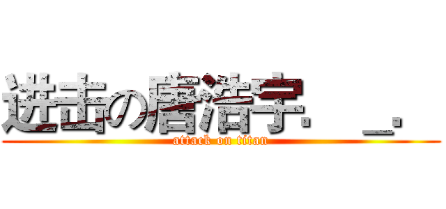 进击の唐浩宇．＿． (attack on titan)