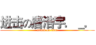 进击の唐浩宇．＿． (attack on titan)