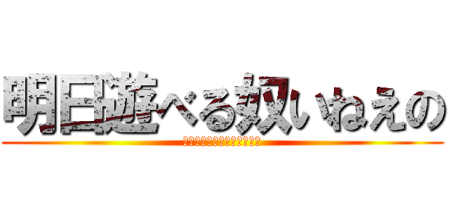 明日遊べる奴いねえの (あしたあそべるやついねえの)