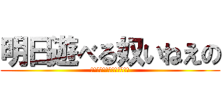 明日遊べる奴いねえの (あしたあそべるやついねえの)