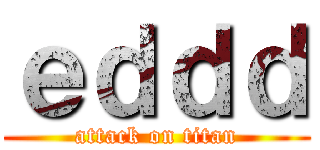 ｅｄｄｄ (attack on titan)