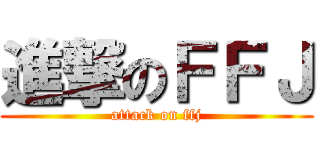 進撃のＦＦＪ (attack on ffj)