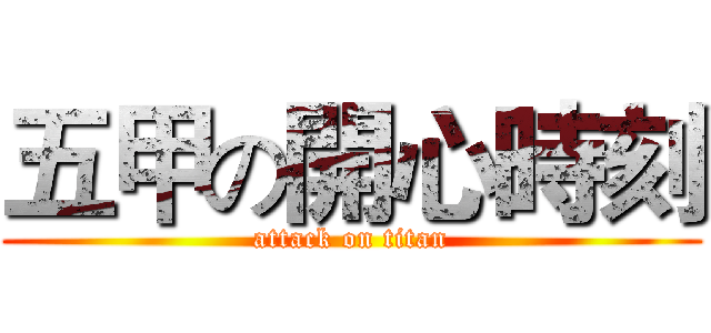 五甲の開心時刻 (attack on titan)