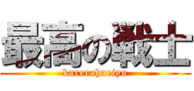 最高の戦士 (karerahaeiyu)