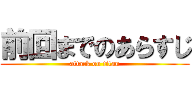 前回までのあらすじ (attack on titan)