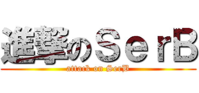 進撃のＳｅｒＢ (attack on SerB)