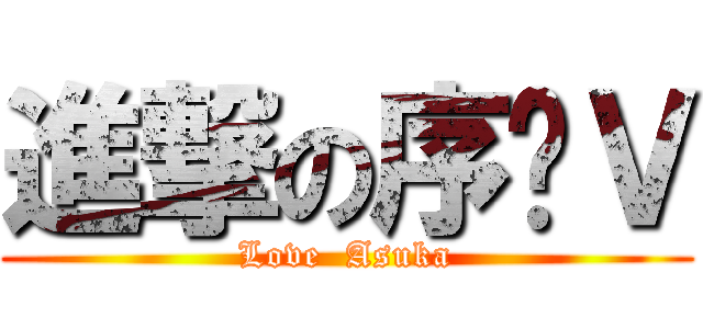 進撃の序灬Ｖ (Love  Asuka)