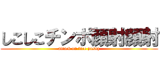 しこしこチンポ顔射顔射 (attack on face pussy)