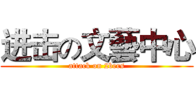 进击の文藝中心 (attack on 2bers)