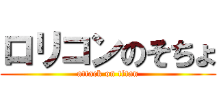 ロリコンのそちょ (attack on titan)