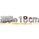 進撃の１８ｃｍ (attack on 18cm)