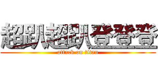 超趴超趴登登登 (attack on titan)