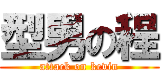 型男の程 (attack on kevin)