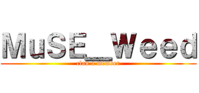 ＭｕＳＥ＿Ｗｅｅｄ (clan a member)