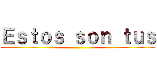 Ｅｓｔｏｓ ｓｏｎ ｔｕｓ ()