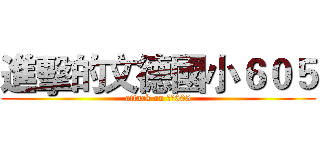進擊的文德國小６０５ (attack on 文德605)