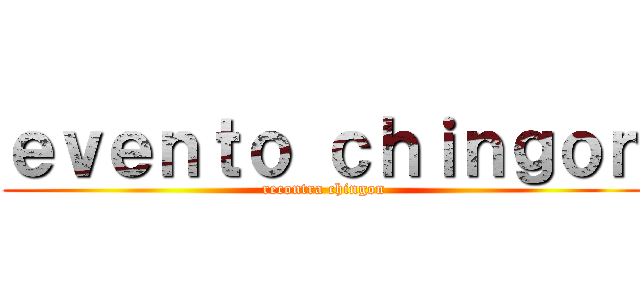 ｅｖｅｎｔｏ ｃｈｉｎｇｏｎ (recontra chingon)