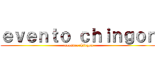 ｅｖｅｎｔｏ ｃｈｉｎｇｏｎ (recontra chingon)