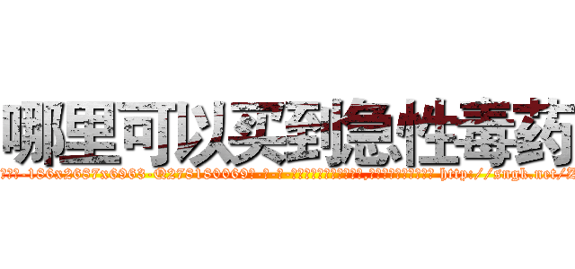 哪里可以买到急性毒药 (哪里可以买到急性毒药【电-186x2687x6963-Q278180069元-吉-药-业】我们做的是长期生意,靠的是老客户长期支持 http://sngk.net/ZoVoUb
)