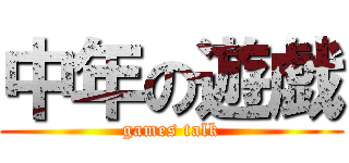 中年の遊戯 (games talk)