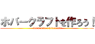 ホバークラフトを作ろう！ ( Let's make a hovercraft!)