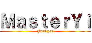 ＭａｓｔｅｒＹｉ (Fuck you)