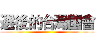 選後的台灣國會 ()