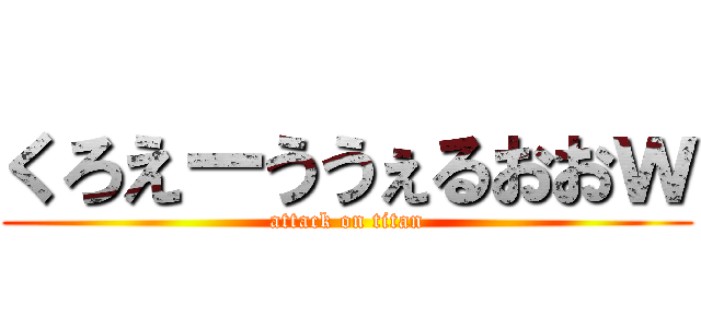 くろえーううぇるおおｗ (attack on titan)